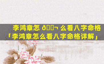 李鸿章怎 🐬 么看八字命格「李鸿章怎么看八字命格详解」